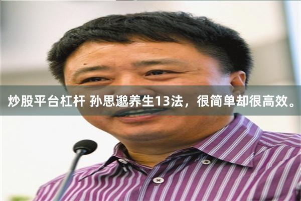 炒股平台杠杆 孙思邈养生13法，很简单却很高效。