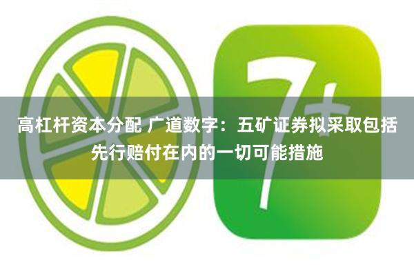 高杠杆资本分配 广道数字：五矿证券拟采取包括先行赔付在内的一切可能措施
