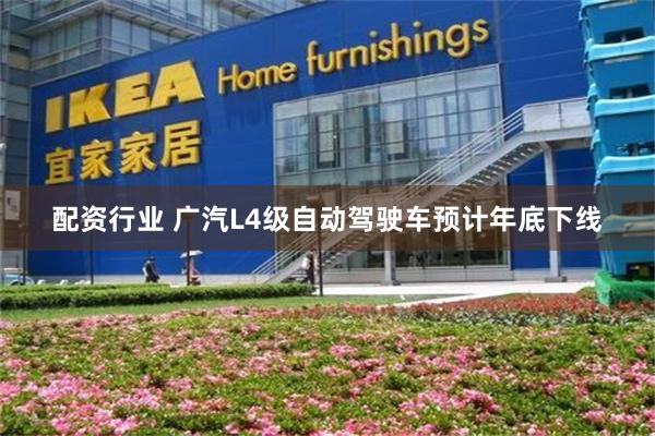 配资行业 广汽L4级自动驾驶车预计年底下线
