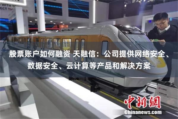 股票账户如何融资 天融信：公司提供网络安全、数据安全、云计算等产品和解决方案