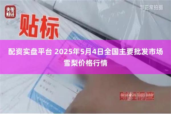 配资实盘平台 2025年5月4日全国主要批发市场雪梨价格行情