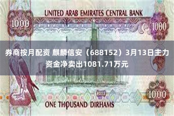 券商按月配资 麒麟信安（688152）3月13日主力资金净卖出1081.71万元