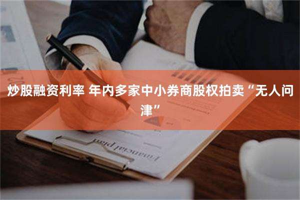 炒股融资利率 年内多家中小券商股权拍卖“无人问津”