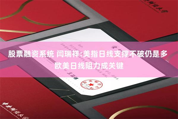 股票融资系统 闫瑞祥:美指日线支撑不破仍是多 欧美日线阻力成关键