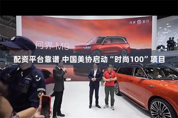 配资平台靠谱 中国美协启动“时尚100”项目