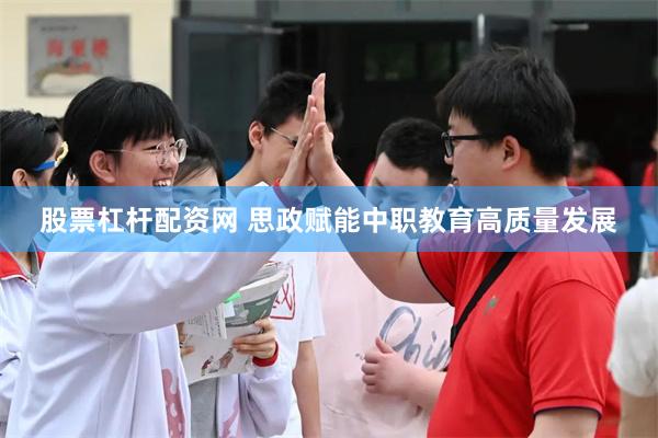 股票杠杆配资网 思政赋能中职教育高质量发展