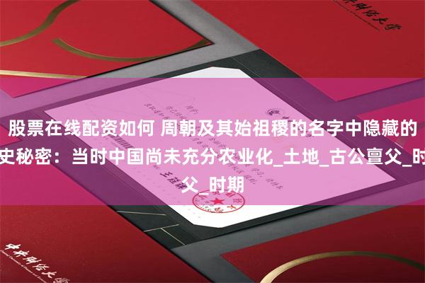 股票在线配资如何 周朝及其始祖稷的名字中隐藏的历史秘密：当时中国尚未充分农业化_土地_古公亶父_时期