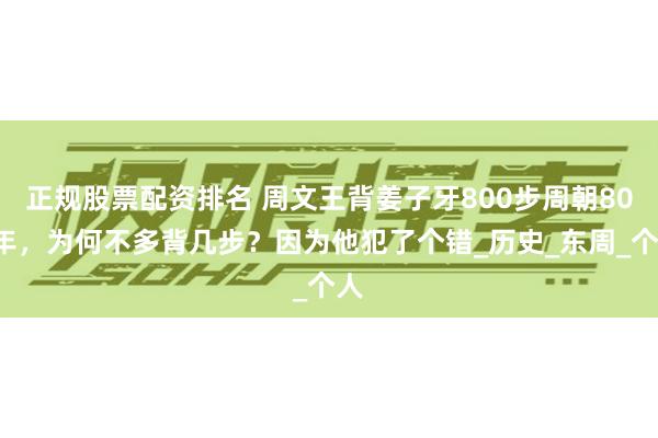 正规股票配资排名 周文王背姜子牙800步周朝800年，为何不多背几步？因为他犯了个错_历史_东周_个人