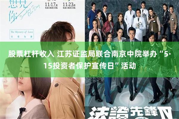 股票杠杆收入 江苏证监局联合南京中院举办“5·15投资者保护宣传日”活动