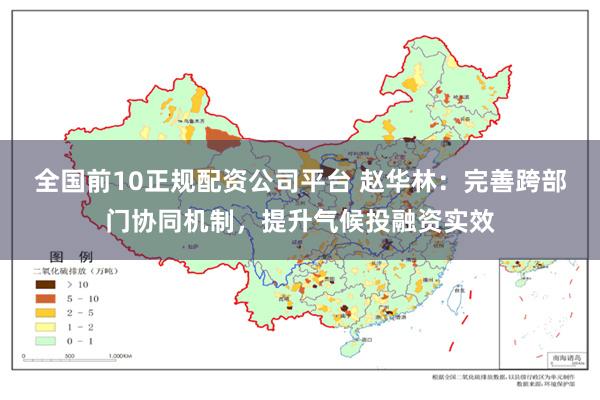 全国前10正规配资公司平台 赵华林：完善跨部门协同机制，提升气候投融资实效