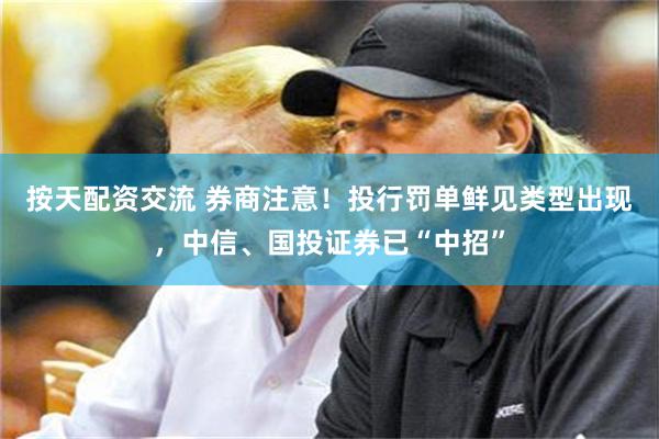 按天配资交流 券商注意！投行罚单鲜见类型出现，中信、国投证券已“中招”
