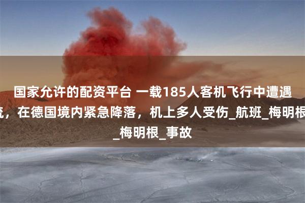 国家允许的配资平台 一载185人客机飞行中遭遇强气流，在德国境内紧急降落，机上多人受伤_航班_梅明根_事故