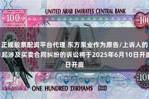 正规股票配资平台代理 东方泵业作为原告/上诉人的1起涉及买卖合同纠纷的诉讼将于2025年6月10日开庭
