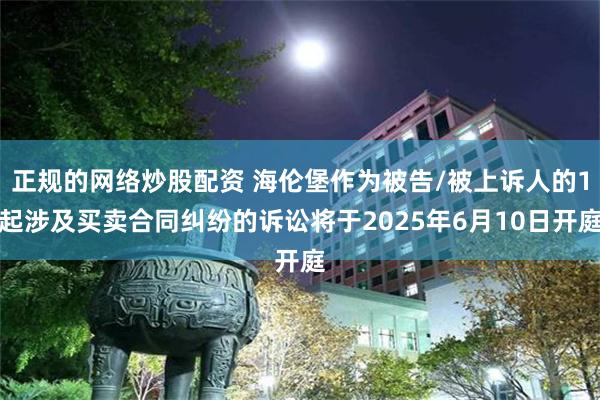 正规的网络炒股配资 海伦堡作为被告/被上诉人的1起涉及买卖合同纠纷的诉讼将于2025年6月10日开庭