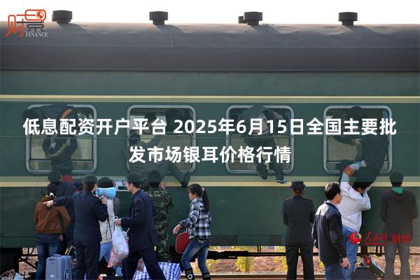 低息配资开户平台 2025年6月15日全国主要批发市场银耳价格行情
