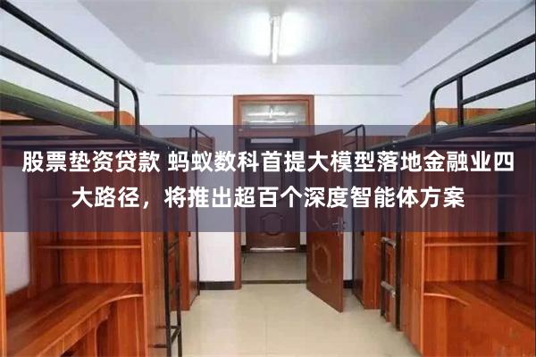 股票垫资贷款 蚂蚁数科首提大模型落地金融业四大路径，将推出超百个深度智能体方案