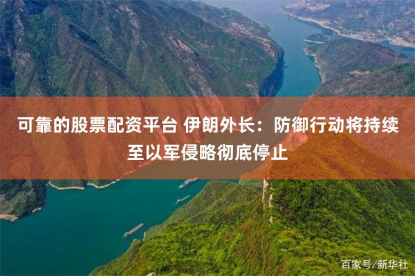 可靠的股票配资平台 伊朗外长：防御行动将持续至以军侵略彻底停止