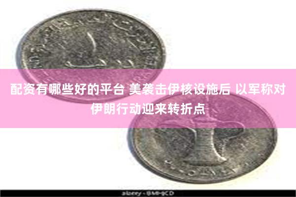配资有哪些好的平台 美袭击伊核设施后 以军称对伊朗行动迎来转折点