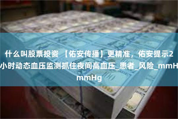 什么叫股票投资 【佑安传播】更精准，佑安提示24小时动态血压监测抓住夜间高血压_患者_风险_mmHg