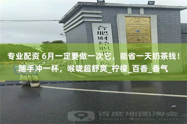 专业配资 6月一定要做一次它，能省一天奶茶钱！随手冲一杯，喉咙超舒爽_柠檬_百香_香气