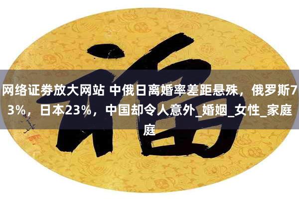 网络证劵放大网站 中俄日离婚率差距悬殊，俄罗斯73%，日本23%，中国却令人意外_婚姻_女性_家庭