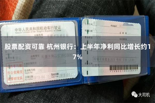 股票配资可靠 杭州银行：上半年净利同比增长约17%