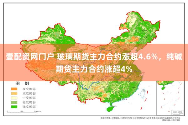 壹配资网门户 玻璃期货主力合约涨超4.6%，纯碱期货主力合约涨超4%
