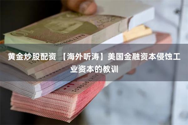 黄金炒股配资 【海外听涛】美国金融资本侵蚀工业资本的教训
