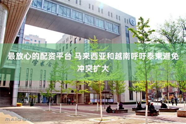 最放心的配资平台 马来西亚和越南呼吁泰柬避免冲突扩大