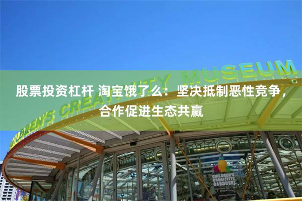 股票投资杠杆 淘宝饿了么：坚决抵制恶性竞争，合作促进生态共赢