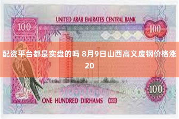 配资平台都是实盘的吗 8月9日山西高义废钢价格涨20