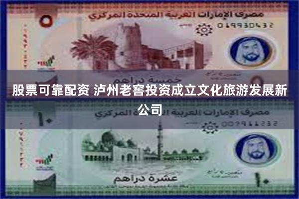 股票可靠配资 泸州老窖投资成立文化旅游发展新公司