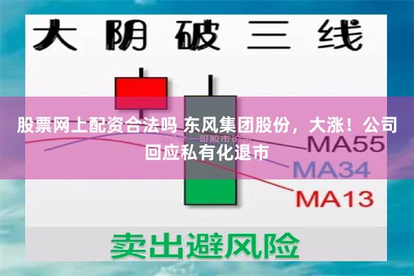 股票网上配资合法吗 东风集团股份，大涨！公司回应私有化退市