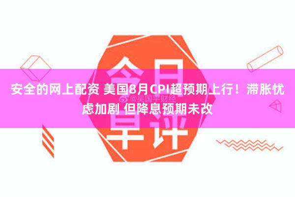 安全的网上配资 美国8月CPI超预期上行！滞胀忧虑加剧 但降息预期未改
