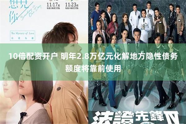 10倍配资开户 明年2.8万亿元化解地方隐性债务额度将靠前使用