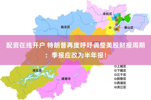配资在线开户 特朗普再度呼吁调整美股财报周期：季报应改为半年报！