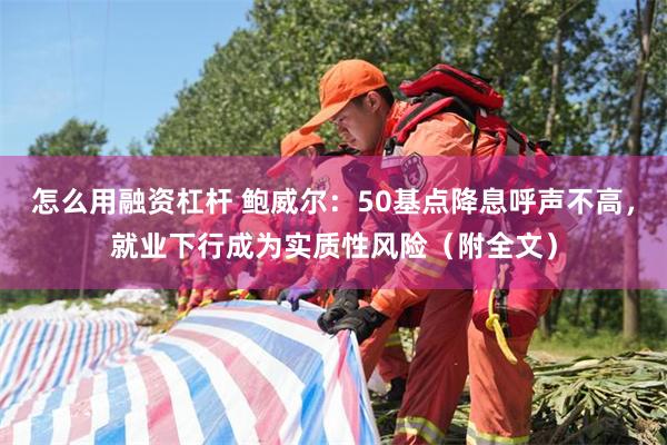 怎么用融资杠杆 鲍威尔：50基点降息呼声不高，就业下行成为实质性风险（附全文）